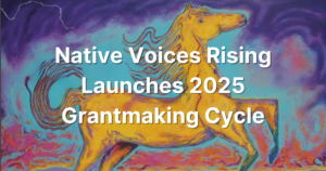 The words Native Voices Rising Launches 2025 Grantmaking Cycle appears in white in front of a background of a watercolor painting of a horse.
